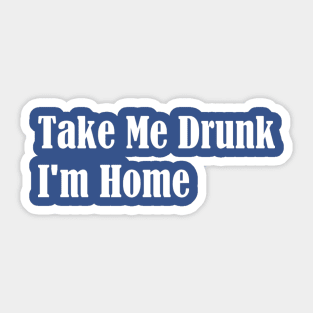 Take Me Drunk I'm Home Sticker